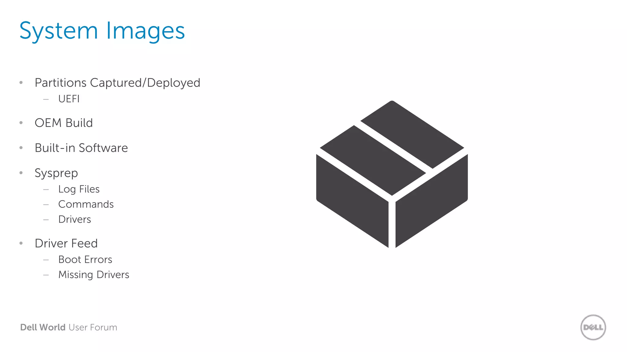 Dell World User Forum
System Images
• Partitions Captured/Deployed
– UEFI
• OEM Build
• Built-in Software
• Sysprep
– Log Files
– Commands
– Drivers
• Driver Feed
– Boot Errors
– Missing Drivers
 