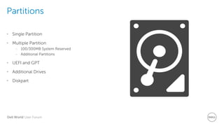 Dell World User Forum
Partitions
• Single Partition
• Multiple Partition
– 100/300MB System Reserved
– Additional Partitions
• UEFI and GPT
• Additional Drives
• Diskpart
 