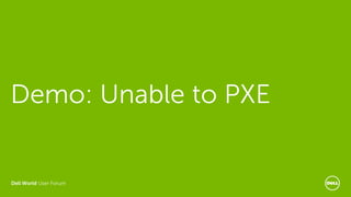 Dell World User Forum
Demo: Unable to PXE
 