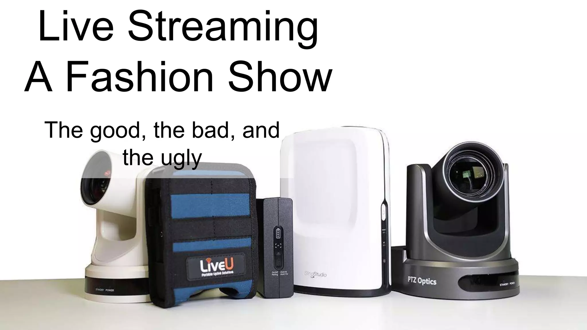 Live Streaming
A Fashion Show
The good, the bad, and
the ugly
 