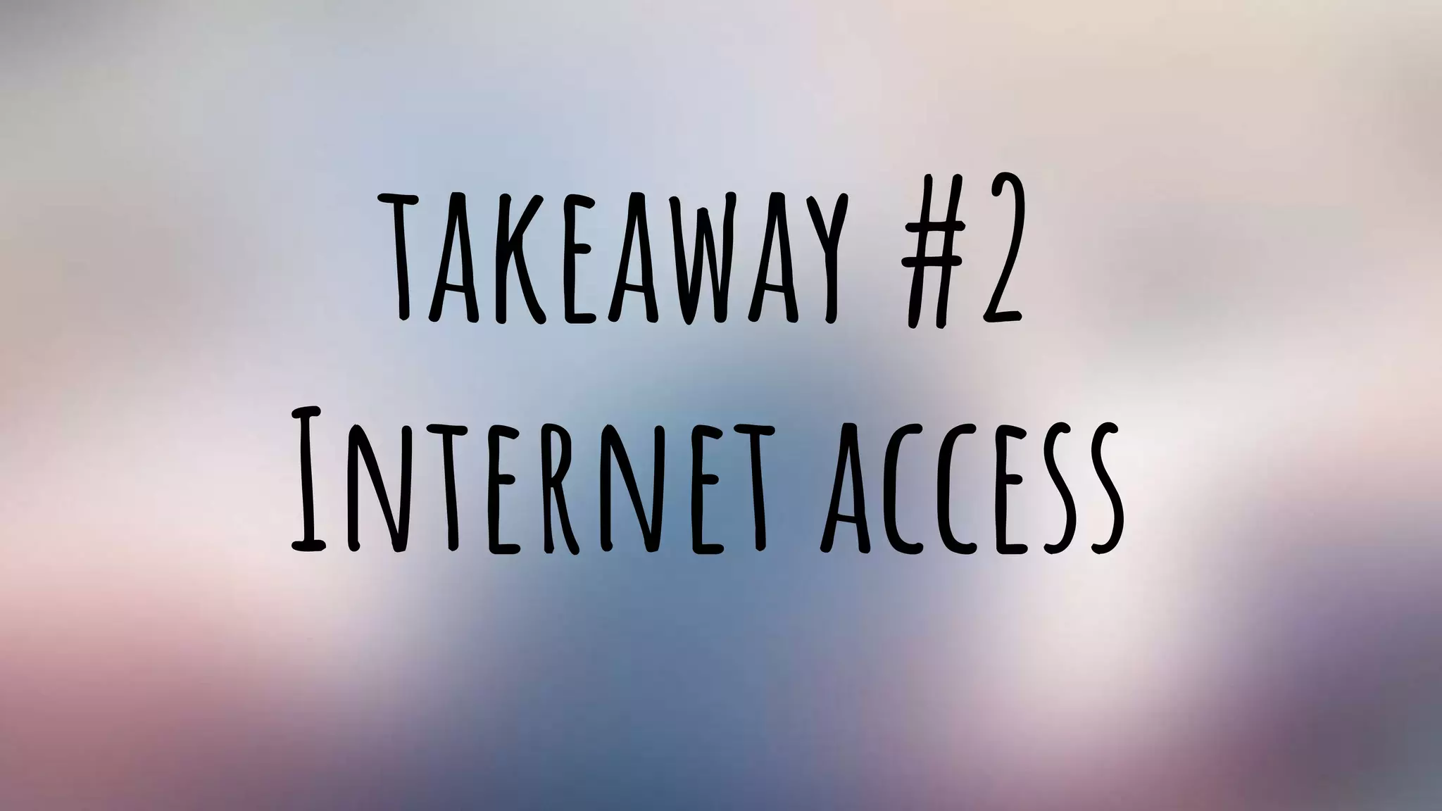 takeaway #2
Internet access
 