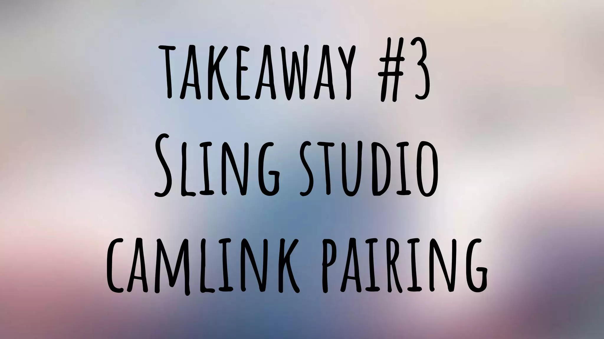 takeaway #3
Sling studio
camlink pairing
 
