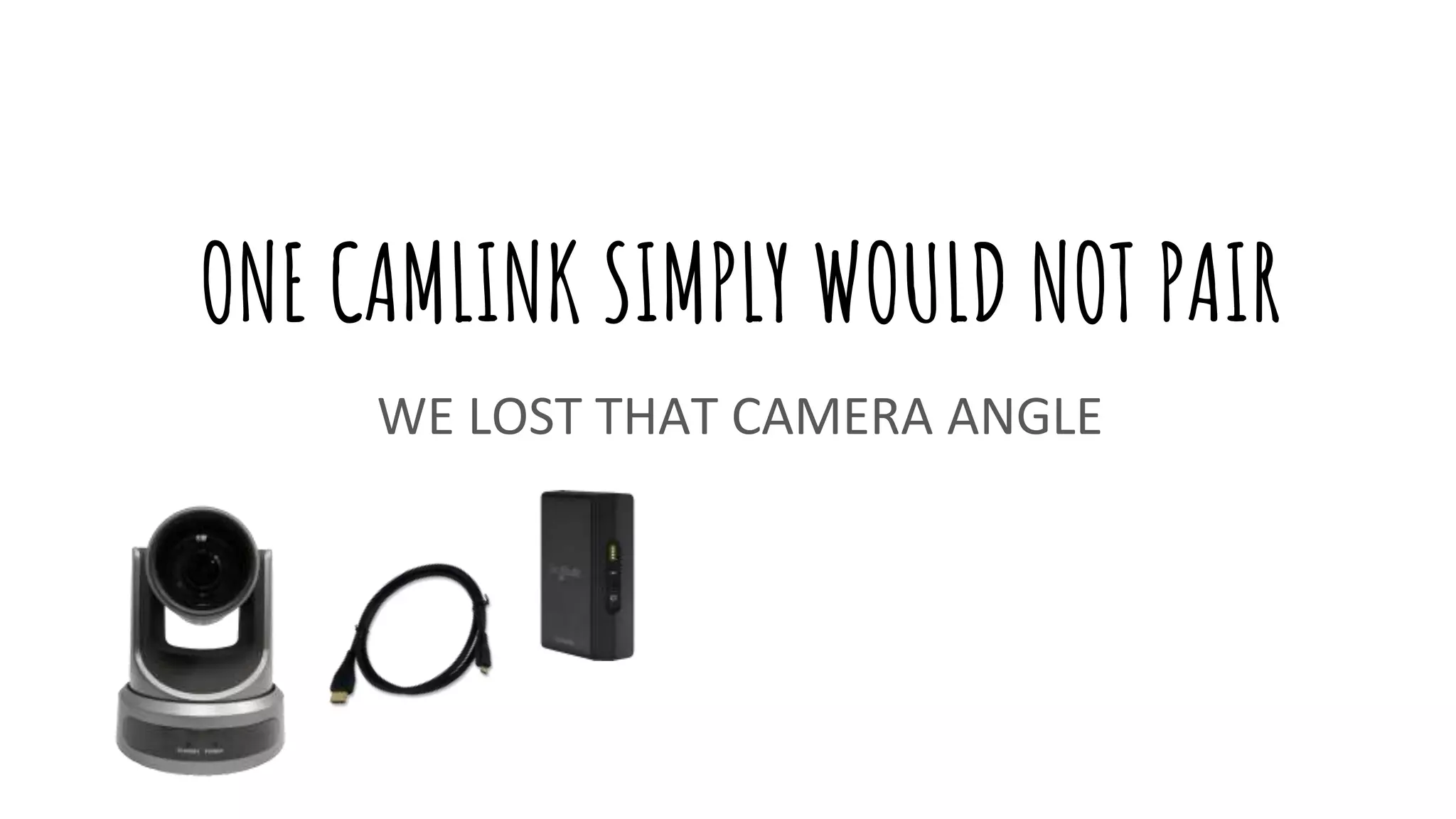 ONE CAMLINK SIMPLY WOULD NOT PAIR
WE LOST THAT CAMERA ANGLE
 