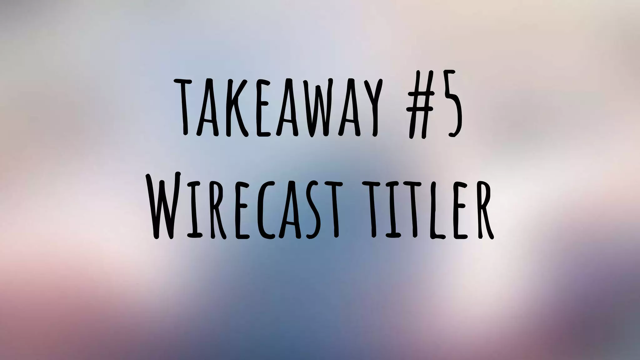 takeaway #5
Wirecast titler
 