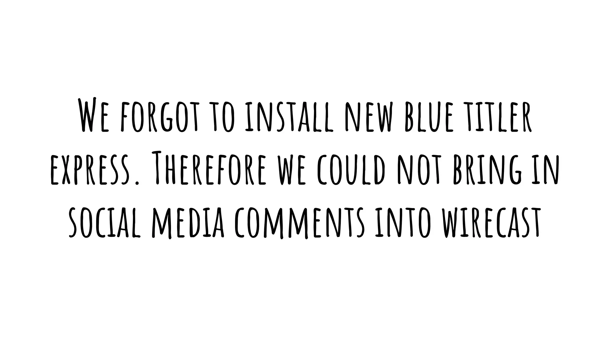 We forgot to install new blue titler
express. Therefore we could not bring in
social media comments into wirecast
 