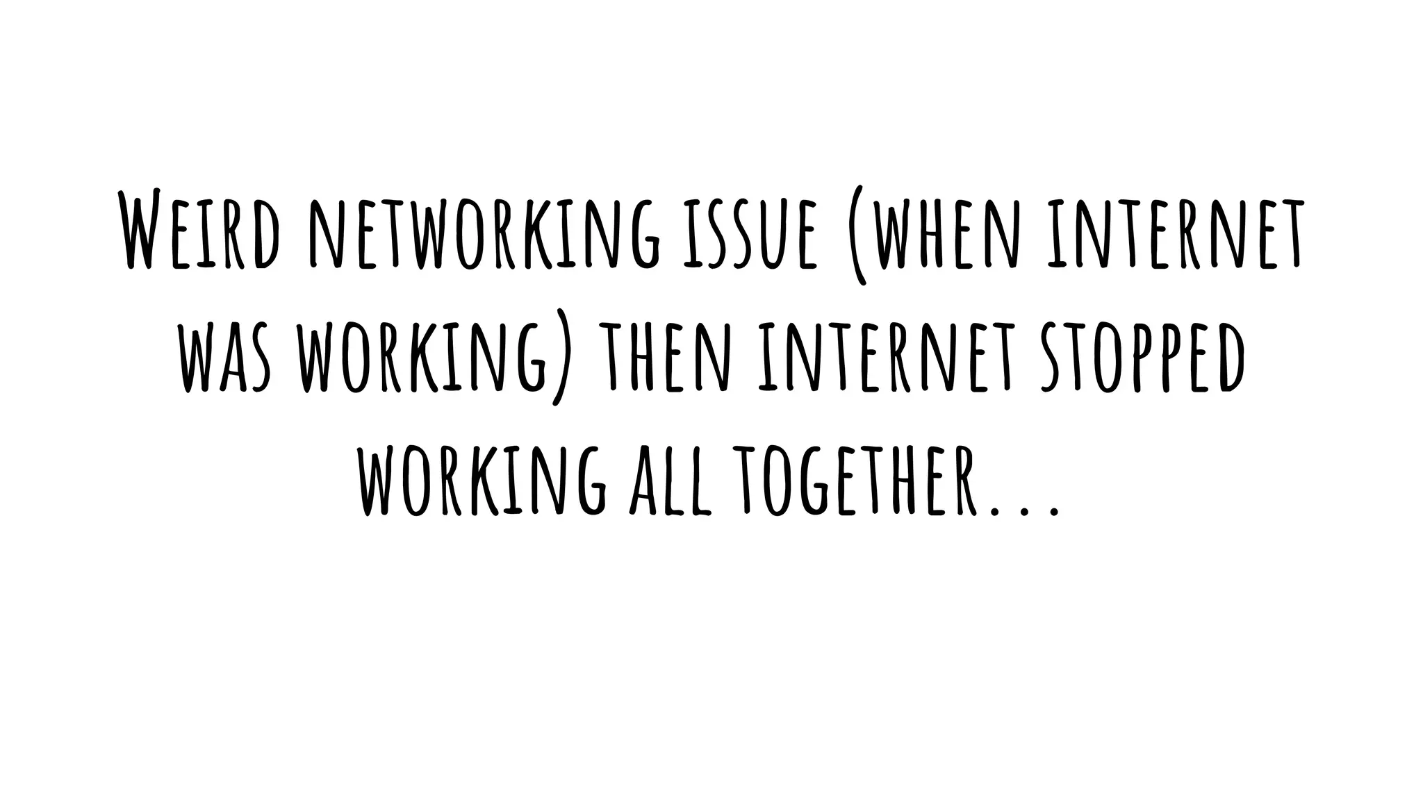Weird networking issue (when internet
was working) then internet stopped
working all together...
 