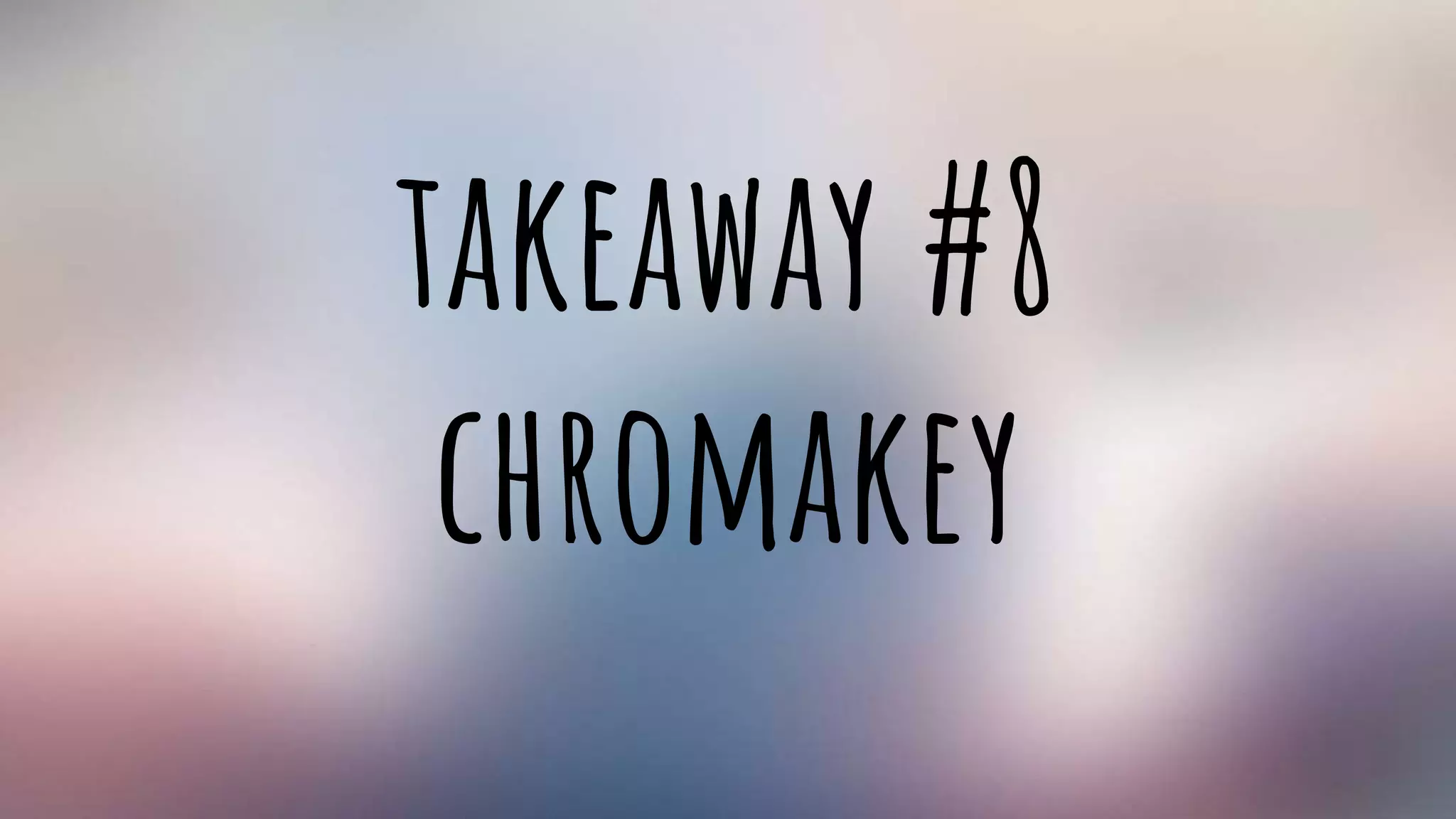 takeaway #8
chromakey
 