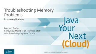 Copyright © 2017, Oracle and/or its affiliates. All rights reserved. |
Troubleshooting Memory
Problems
in Java Applications
Poonam Parhar
Consulting Member of Technical Staff
JVM Sustaining Engineer, Oracle
 