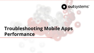 Troubleshooting Mobile Apps
Performance
 