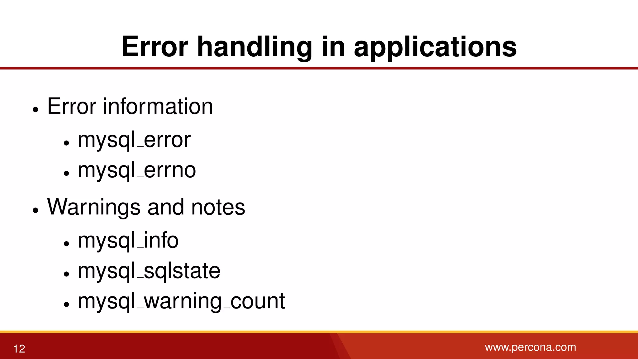 Error handling in applications • Error information • mysql error • mysql errno • Warnings and notes • mysql info • mysql sqlstate • mysql warning count 12 www.percona.com 