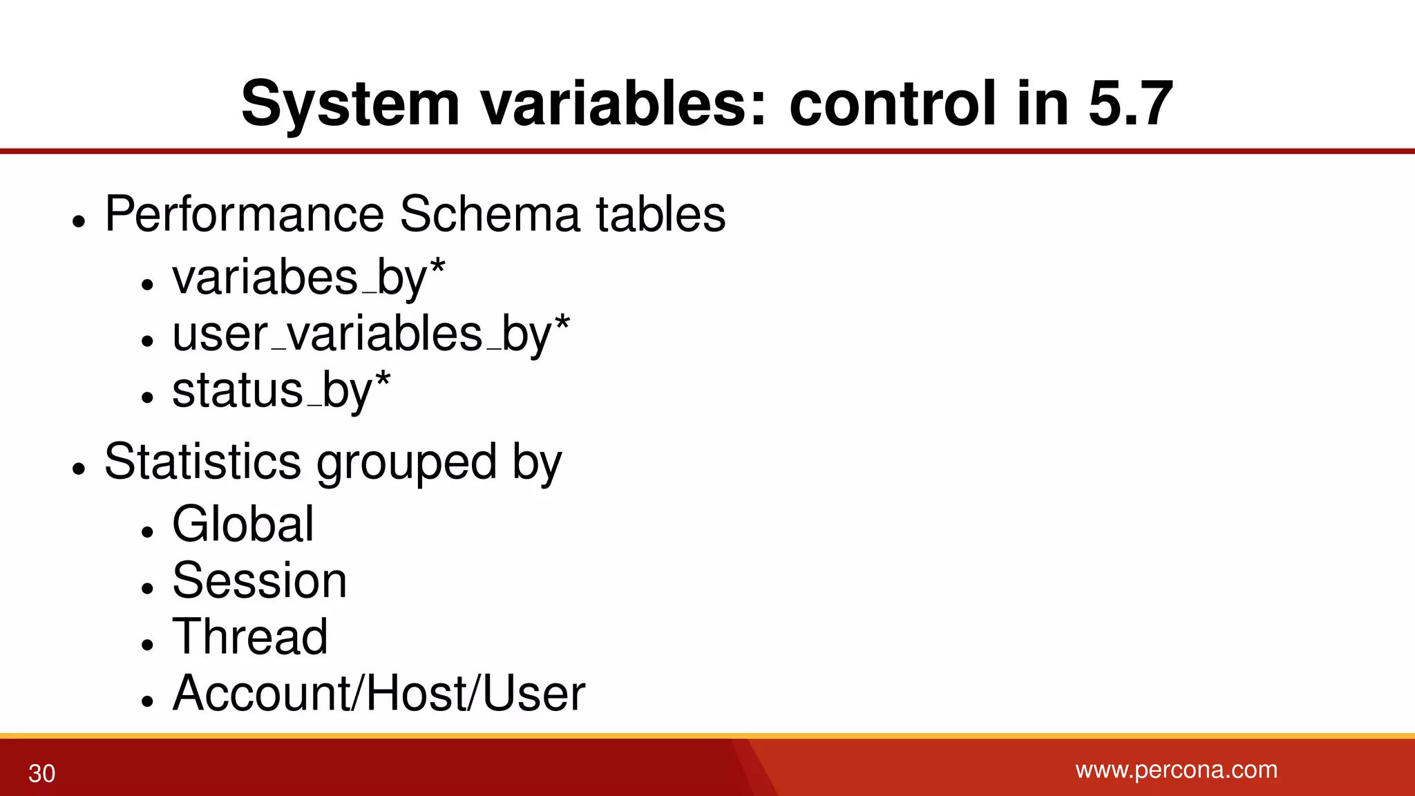 System variables: control in 5.7 • Performance Schema tables • variabes by* • user variables by* • status by* • Statistics grouped by • Global • Session • Thread • Account/Host/User 30 www.percona.com 