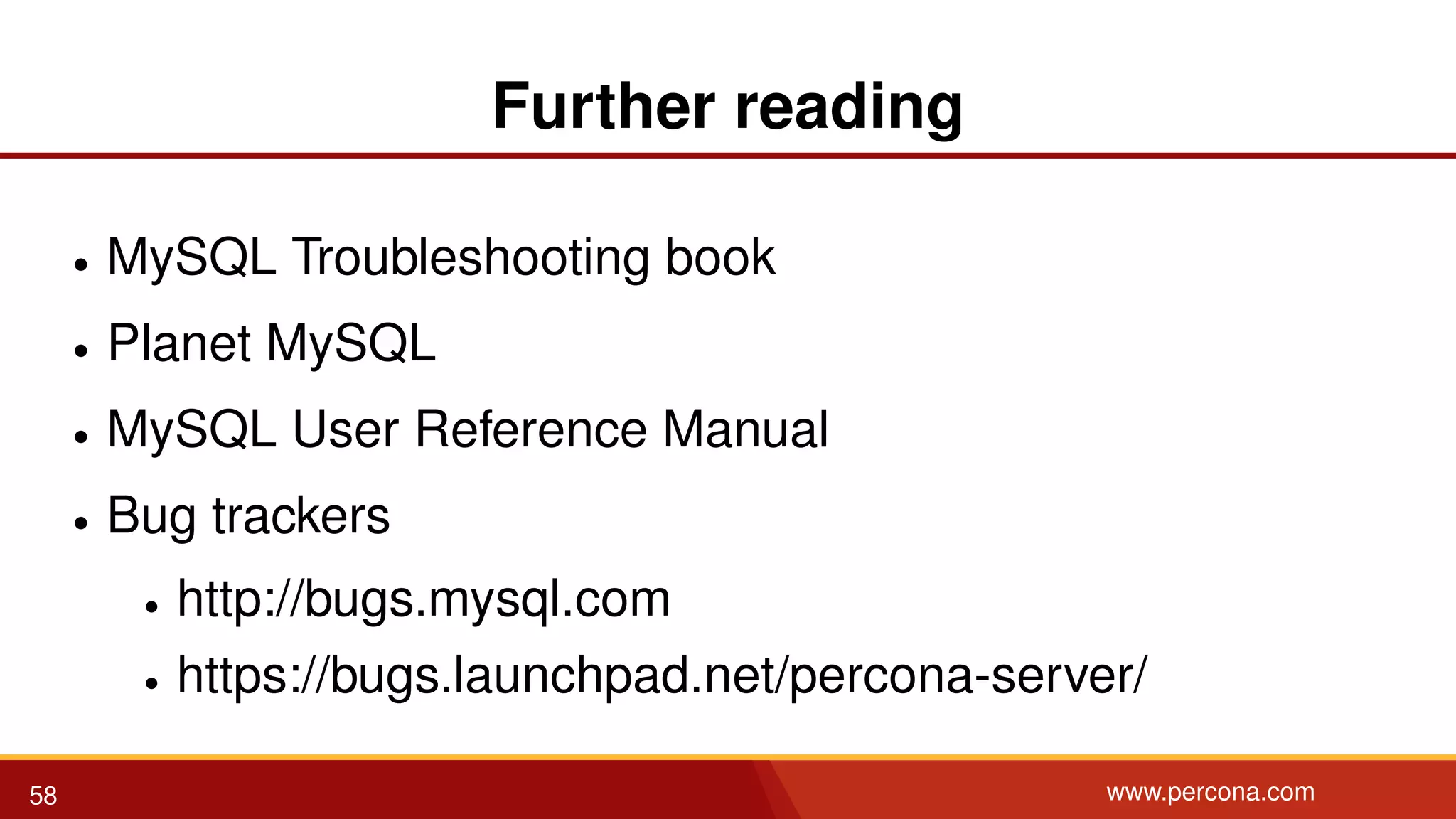 Further reading • MySQL Troubleshooting book • Planet MySQL • MySQL User Reference Manual • Bug trackers • http://bugs.mysql.com • https://bugs.launchpad.net/percona-server/ 58 www.percona.com 