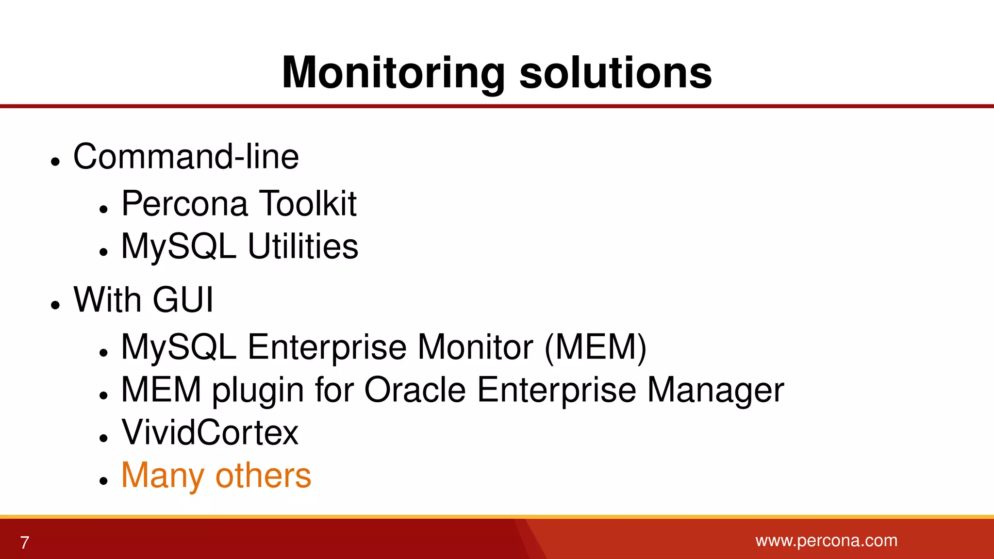 Monitoring solutions • Command-line • Percona Toolkit • MySQL Utilities • With GUI • MySQL Enterprise Monitor (MEM) • MEM plugin for Oracle Enterprise Manager • VividCortex • Many others 7 www.percona.com 