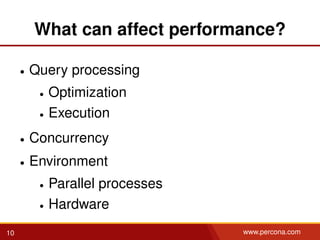 What can affect performance?
• Query processing
• Optimization
• Execution
• Concurrency
• Environment
• Parallel processes
• Hardware
10 www.percona.com
 