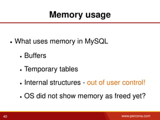 Memory usage
• What uses memory in MySQL
• Buffers
• Temporary tables
• Internal structures - out of user control!
• OS did not show memory as freed yet?
40 www.percona.com
 