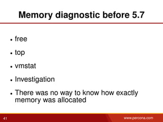 Memory diagnostic before 5.7
• free
• top
• vmstat
• Investigation
• There was no way to know how exactly
memory was allocated
41 www.percona.com
 