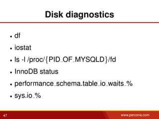 Disk diagnostics
• df
• iostat
• ls -l /proc/{PID OF MYSQLD}/fd
• InnoDB status
• performance schema.table io waits %
• sys.io %
47 www.percona.com
 