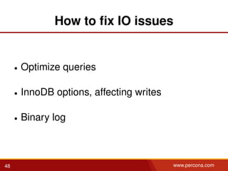 How to ﬁx IO issues
• Optimize queries
• InnoDB options, affecting writes
• Binary log
48 www.percona.com
 