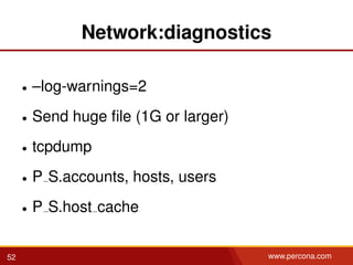 Network:diagnostics
• –log-warnings=2
• Send huge ﬁle (1G or larger)
• tcpdump
• P S.accounts, hosts, users
• P S.host cache
52 www.percona.com
 