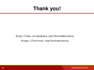 Thank you!
http://www.slideshare.net/SvetaSmirnova
https://twitter.com/svetsmirnova
57 www.percona.com
 