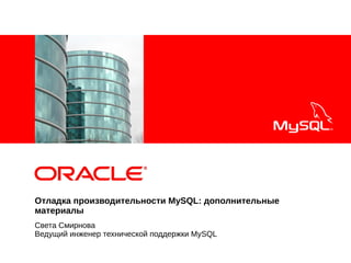 <Insert Picture Here>
Отладка производительности MySQL: дополнительные
материалы
Света Смирнова
Ведущий инженер технической поддержки MySQL
 