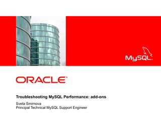 <Insert Picture Here>




Troubleshooting MySQL Performance: add-ons
Sveta Smirnova
Principal Technical MySQL Support Engineer
 