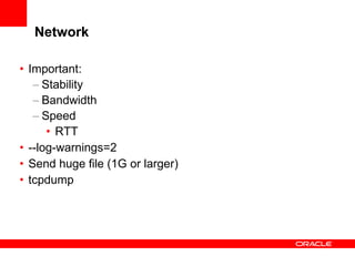 Network
• Important:
– Stability
– Bandwidth
– Speed
• RTT
• --log-warnings=2
• Send huge file (1G or larger)
• tcpdump

 