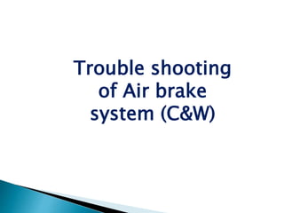Trouble shooting
of Air brake
system (C&W)
 