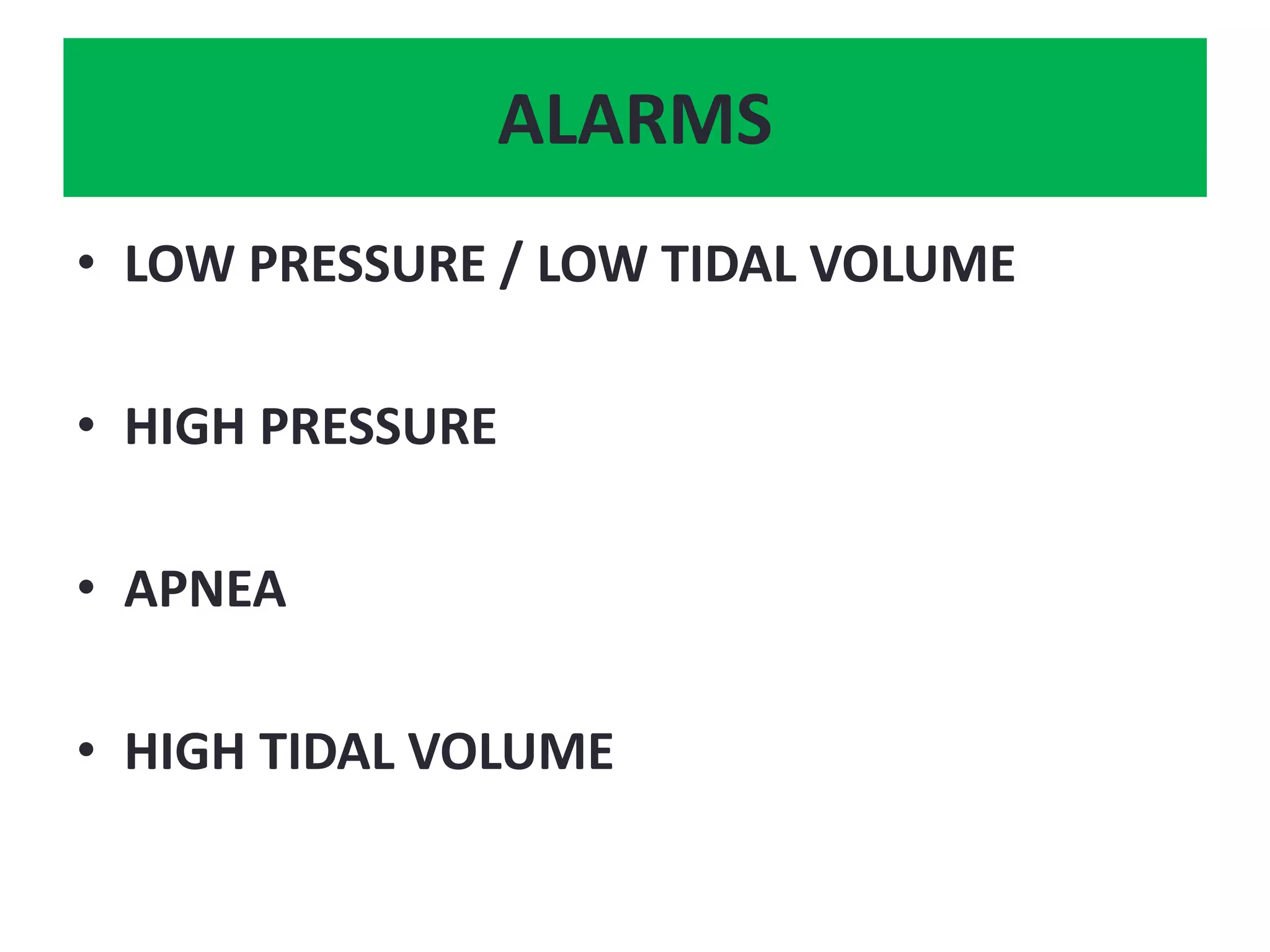 ALARMS
• LOW PRESSURE / LOW TIDAL VOLUME
• HIGH PRESSURE
• APNEA
• HIGH TIDAL VOLUME
 