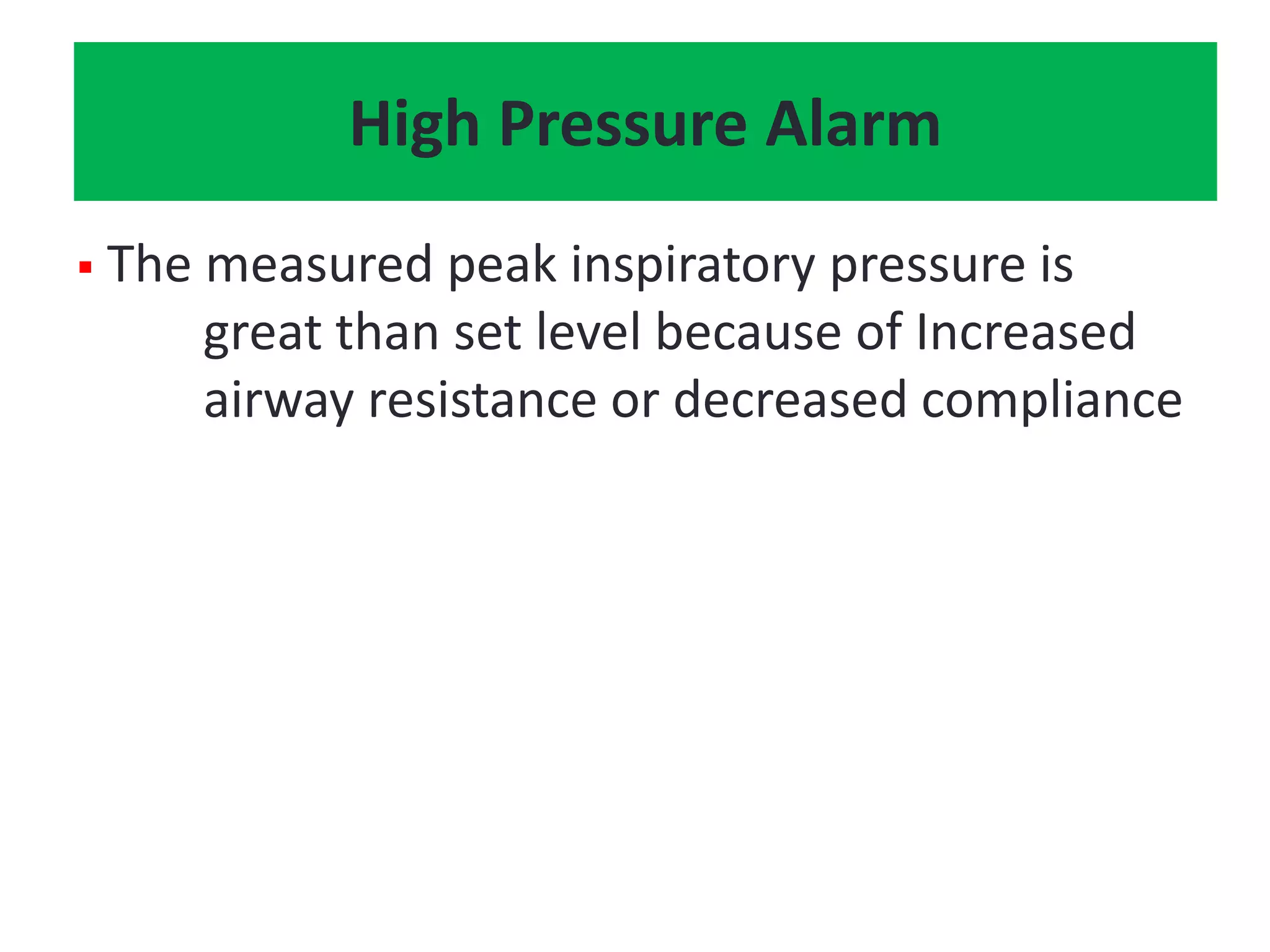 High Pressure Alarm
 The measured peak inspiratory pressure is
great than set level because of Increased
airway resistance or decreased compliance
 