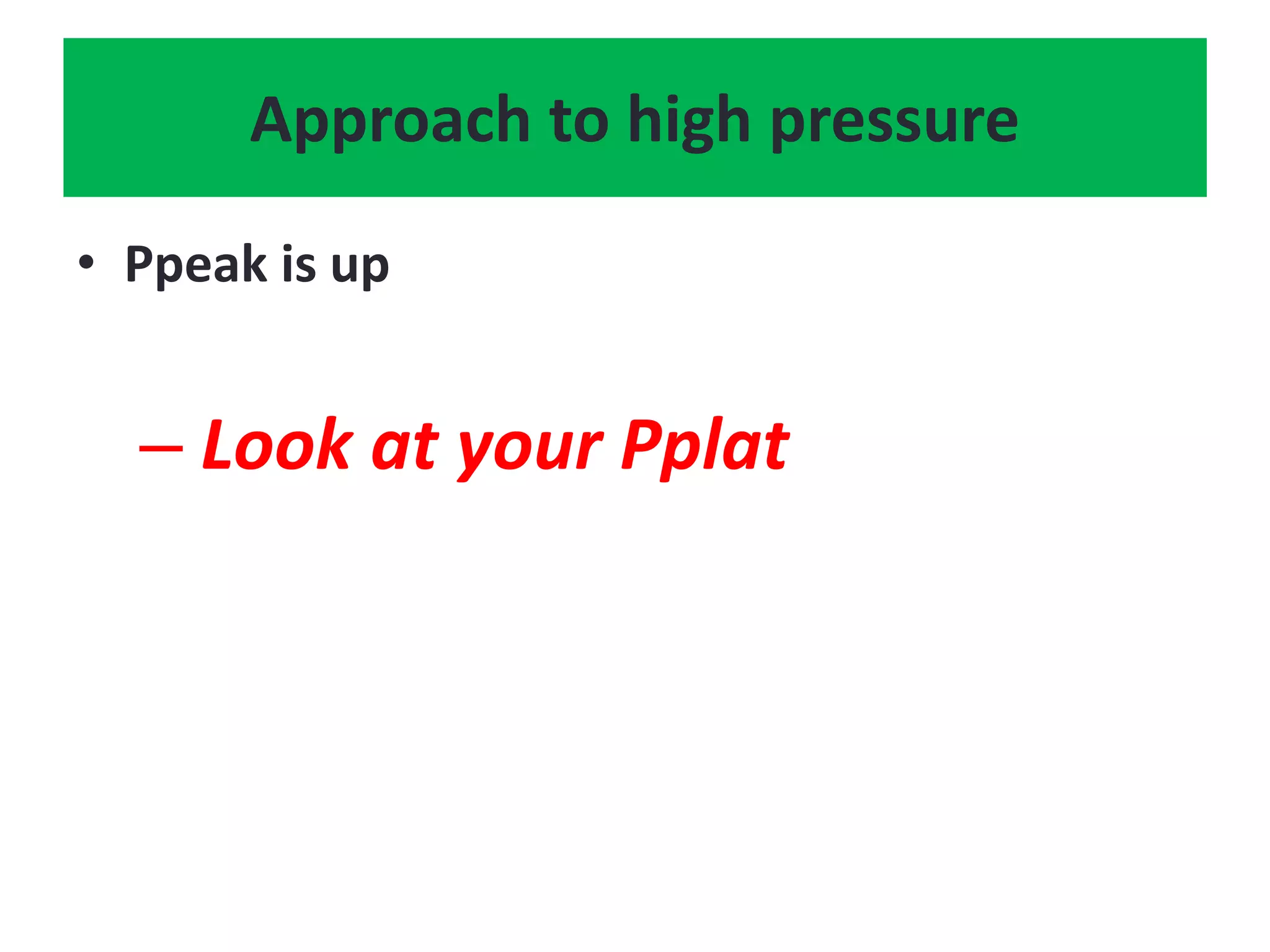 Approach to high pressure
• Ppeak is up
– Look at your Pplat
 