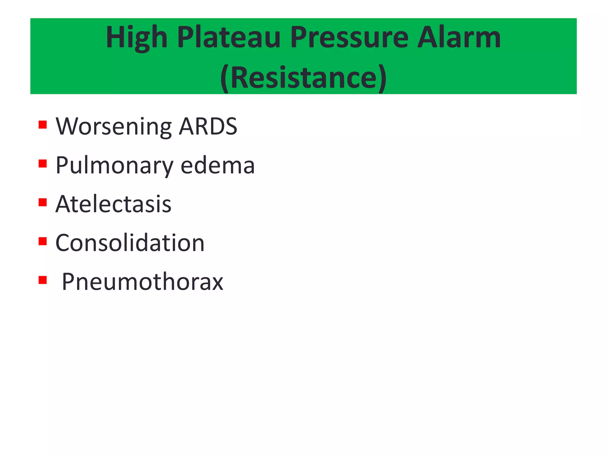  Worsening ARDS
 Pulmonary edema
 Atelectasis
 Consolidation
 Pneumothorax
High Plateau Pressure Alarm
(Resistance)
 