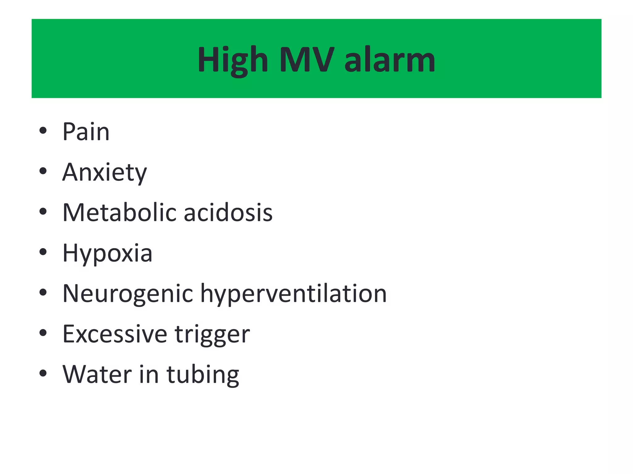 • Pain
• Anxiety
• Metabolic acidosis
• Hypoxia
• Neurogenic hyperventilation
• Excessive trigger
• Water in tubing
High MV alarm
 