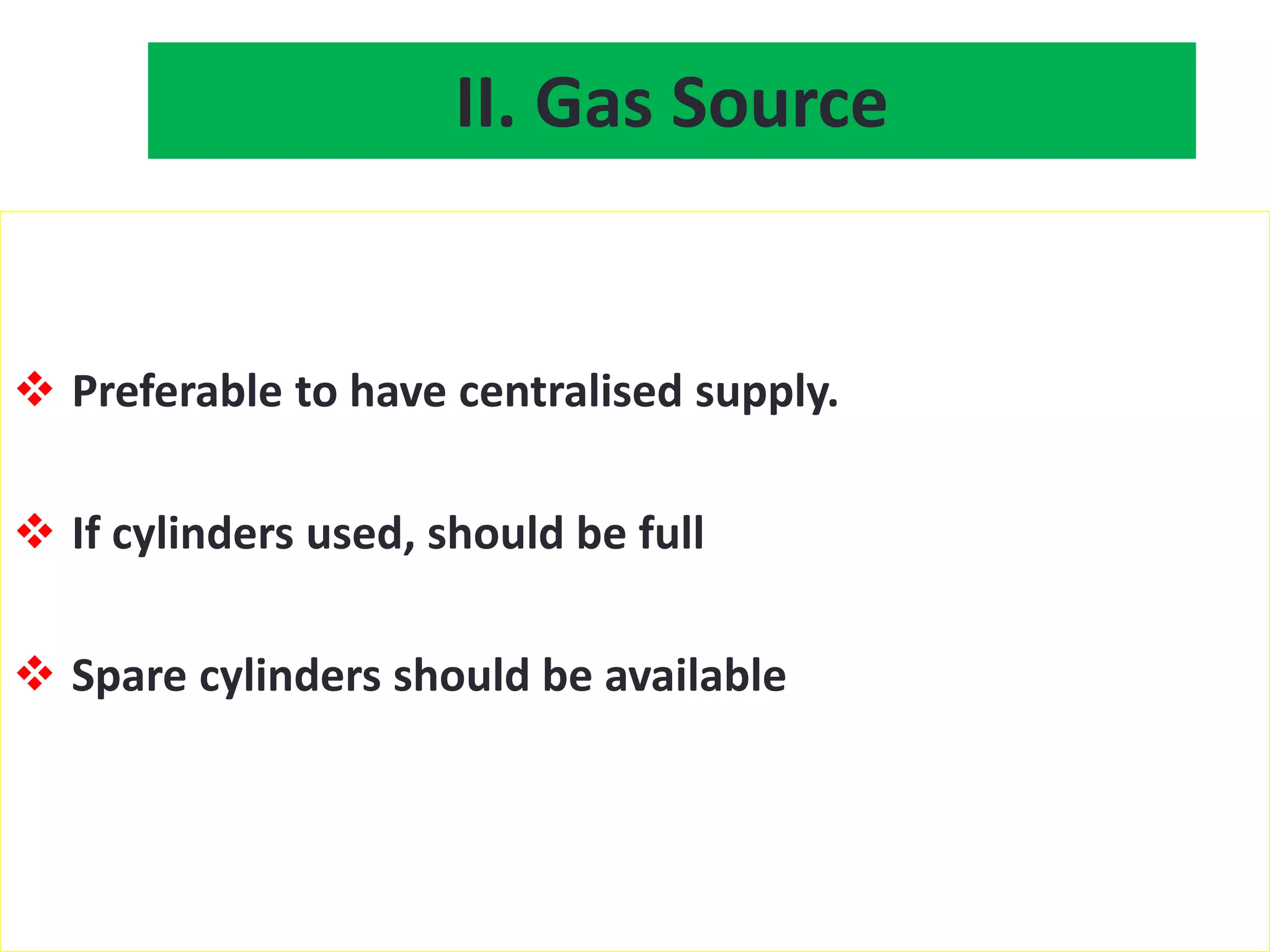 II. Gas Source
 Preferable to have centralised supply.
 If cylinders used, should be full
 Spare cylinders should be available
 