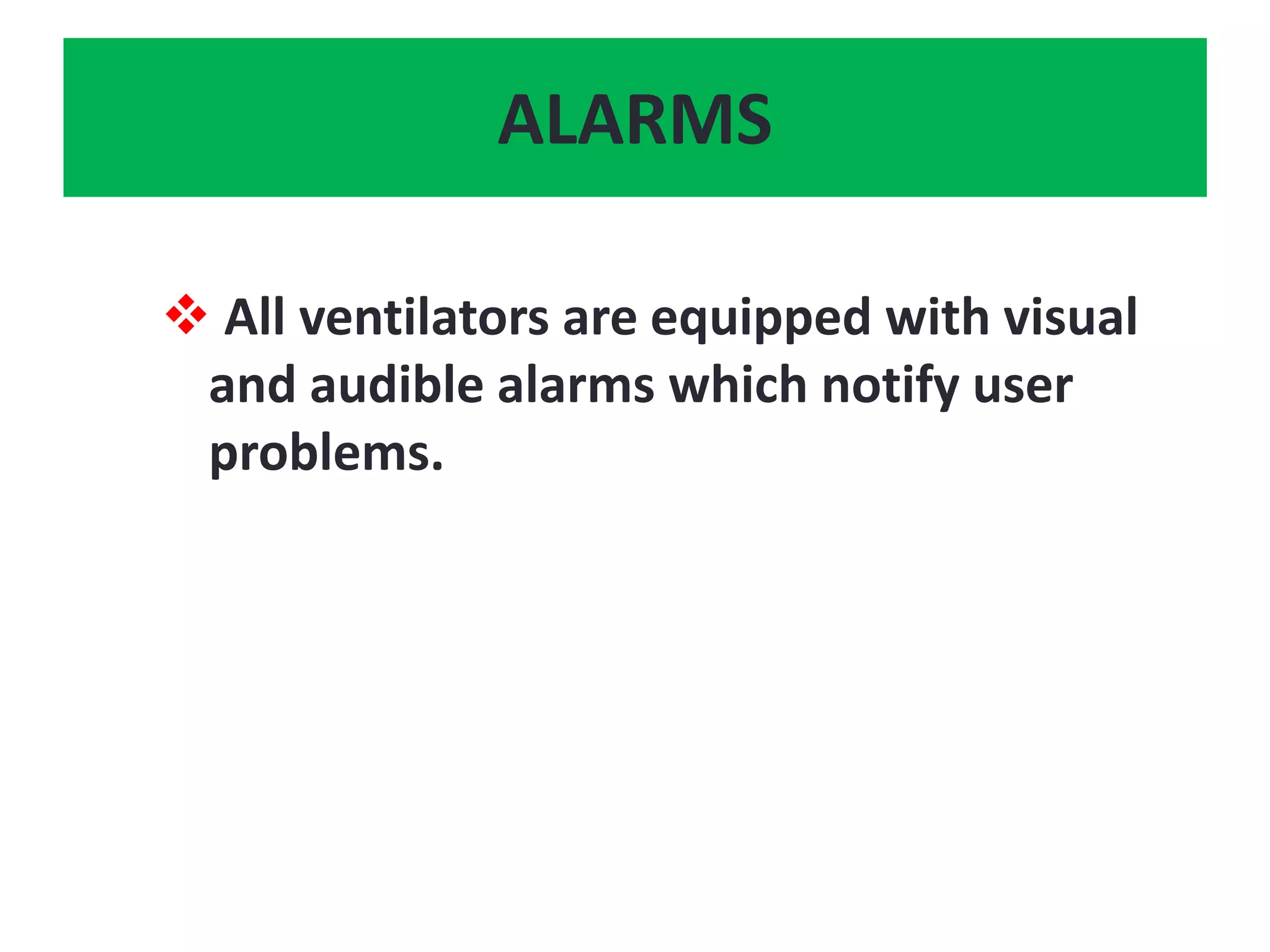 ALARMS
 All ventilators are equipped with visual
and audible alarms which notify user
problems.
 
