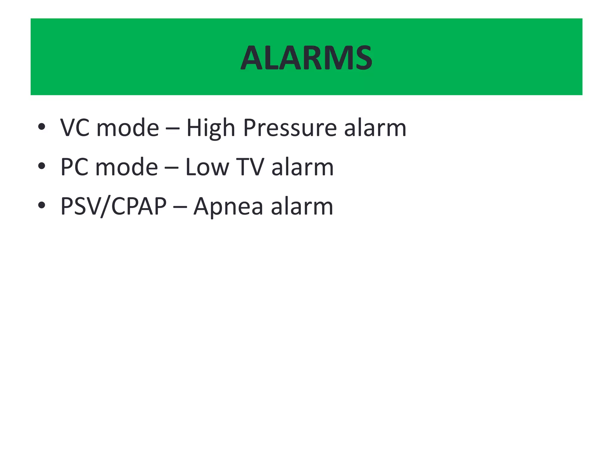 • VC mode – High Pressure alarm
• PC mode – Low TV alarm
• PSV/CPAP – Apnea alarm
ALARMS
 