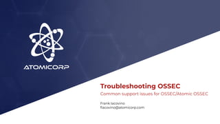 Troubleshooting OSSEC
Common support issues for OSSEC/Atomic OSSEC
Frank Iacovino
ﬁacovino@atomicorp.com
 