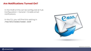 Are Notiﬁcations Turned On? 1
5
In the HUB UI this can be conﬁgured at hub
Conﬁguration > General > Enable email
notiﬁcations
In the CLI, you will ﬁnd this setting in
/var/etc/ossec/ossec.conf
Notiﬁcations and Emails
 
