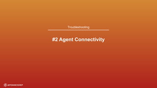 Troubleshooting
#2 Agent Connectivity
 