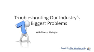 Troubleshooting Our Industry’s
7 Biggest Problems
With Marcus Kilvington
 