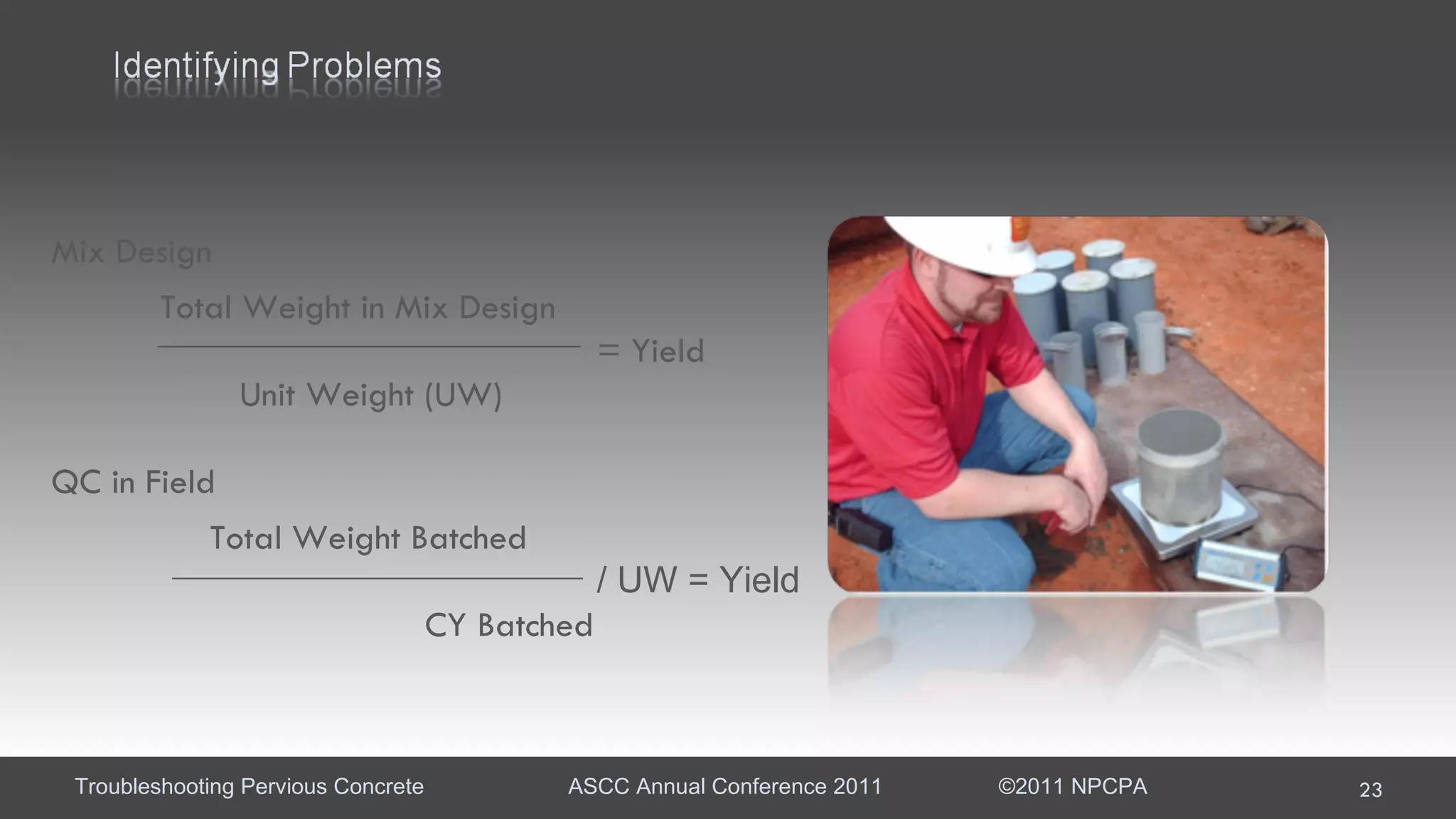 Mix Design Total Weight in Mix Design = Yield   Unit Weight (UW)  QC in Field   Total Weight Batched  / UW = Yield   CY Batched 