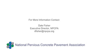 National Pervious Concrete Pavement Association
For More Information Contact:
Dale Fisher
Executive Director, NPCPA
dfisher@npcpa.org
 