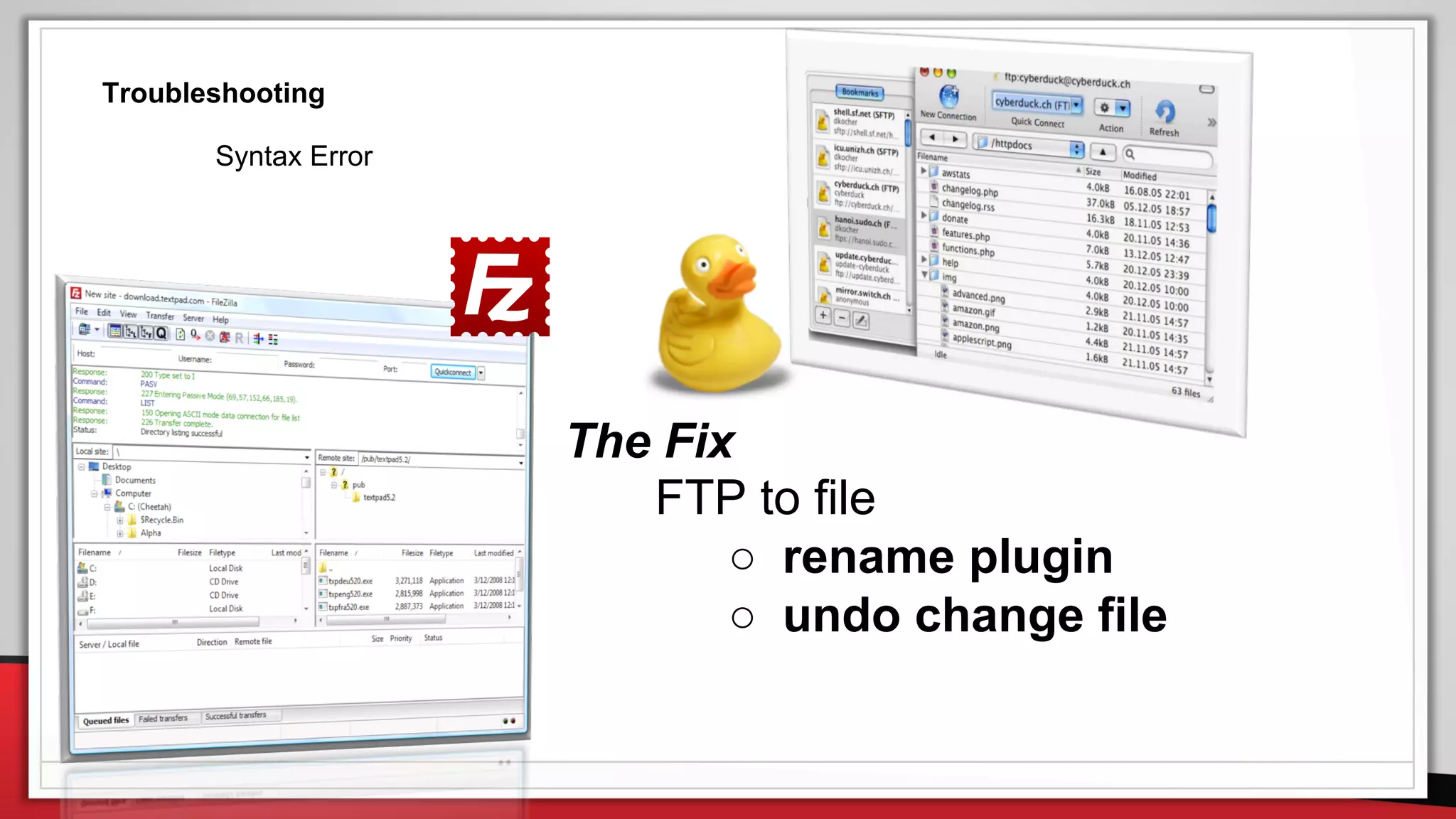 The Fix
FTP to file
○ rename plugin
○ undo change file
Troubleshooting
Syntax Error
 