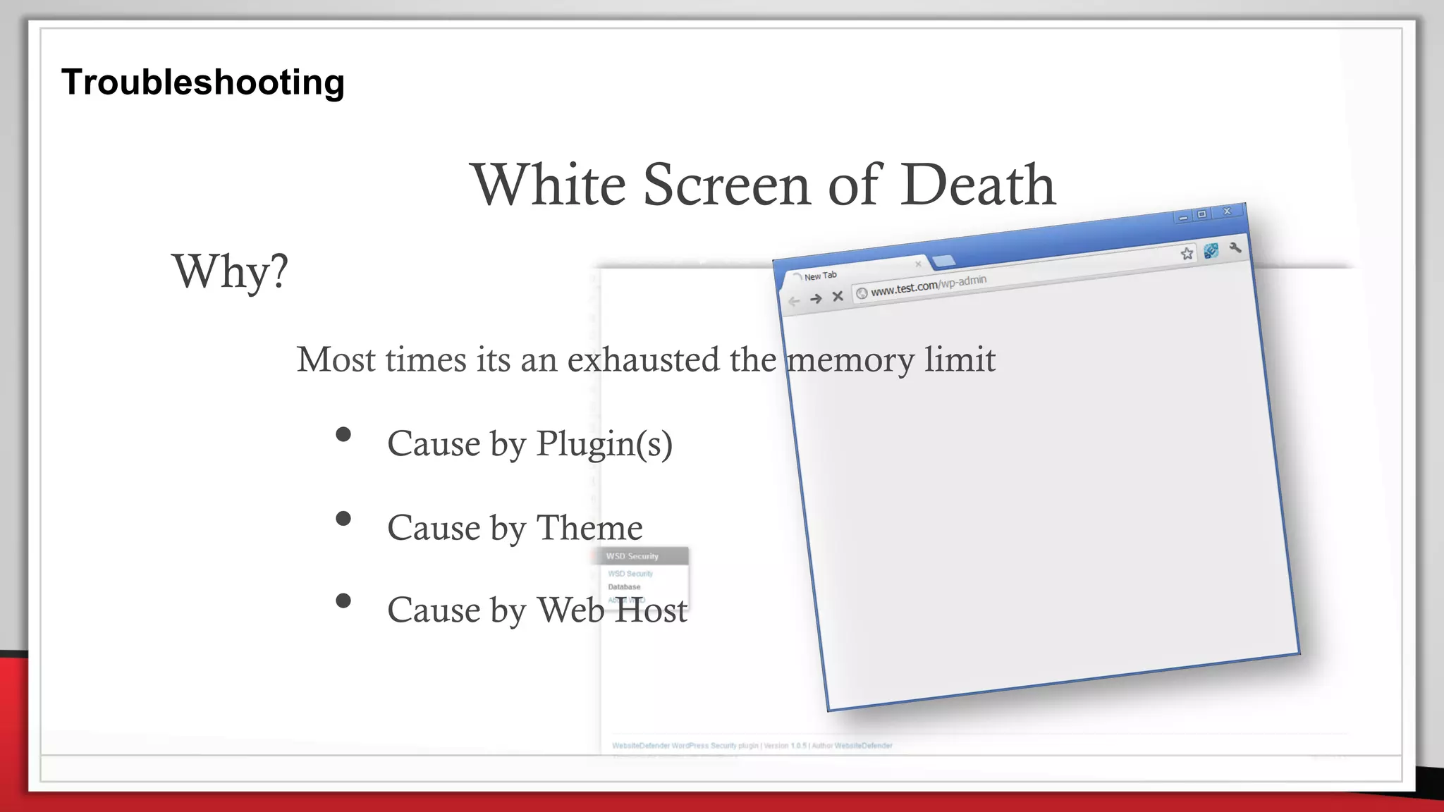 Troubleshooting
White Screen of Death
Why?
Most times its an exhausted the memory limit
• Cause by Plugin(s)
• Cause by Theme
• Cause by Web Host
 