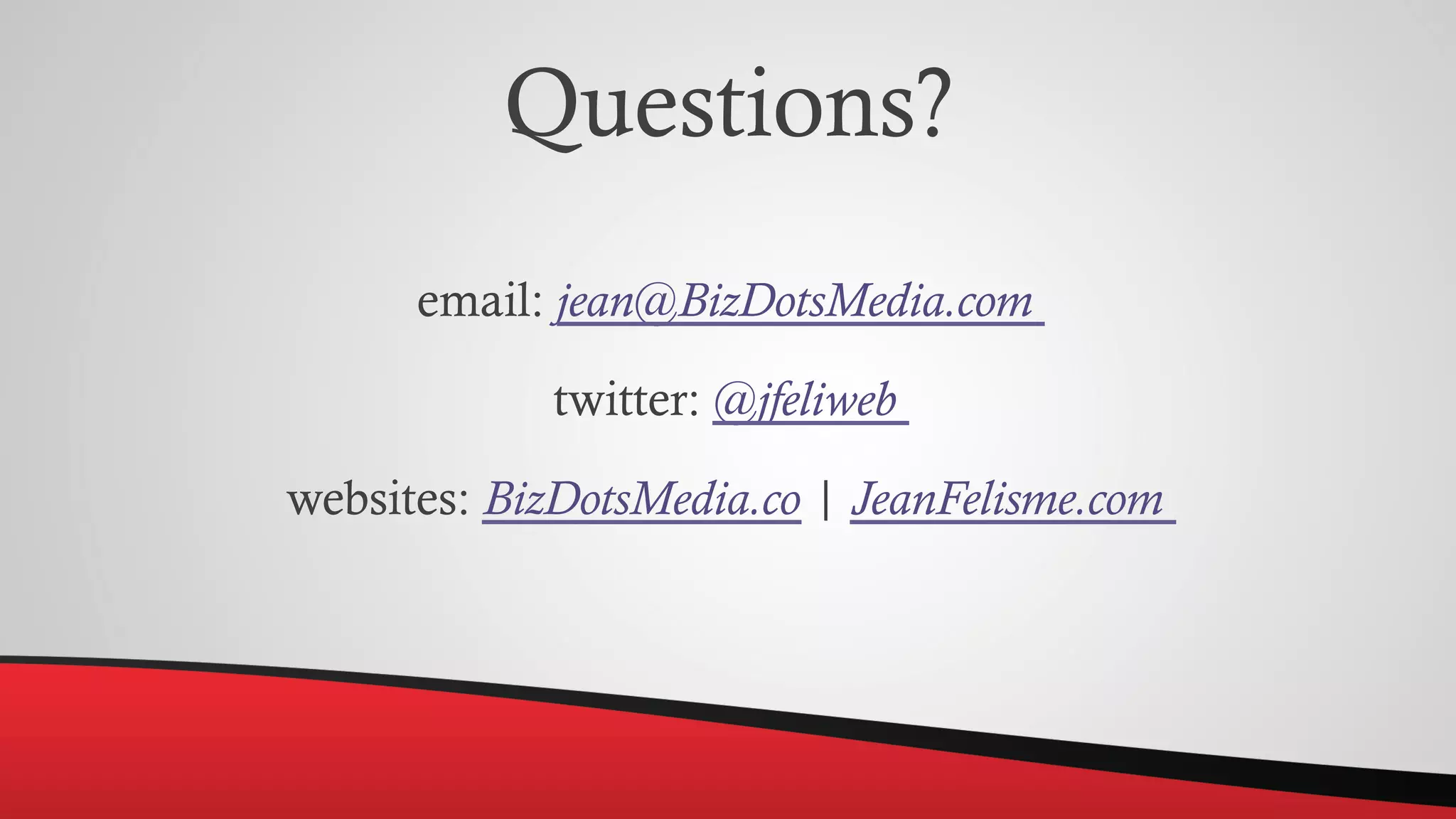 Questions?
email: jean@BizDotsMedia.com
twitter: @jfeliweb
websites: BizDotsMedia.co | JeanFelisme.com
 