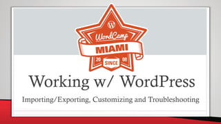 Working w/ WordPress
Importing/Exporting, Customizing and Troubleshooting
 