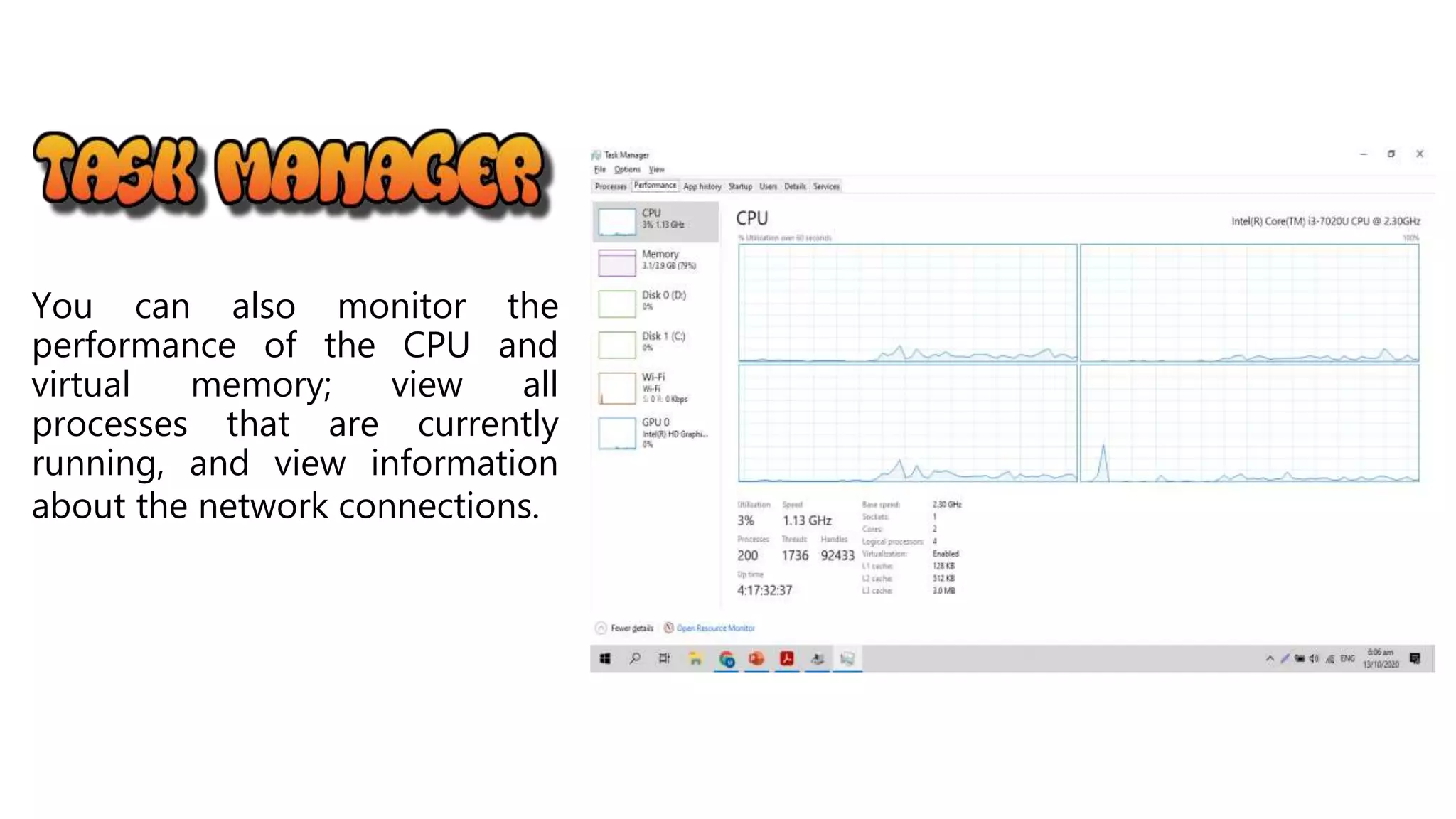 You can also monitor the
performance of the CPU and
virtual memory; view all
processes that are currently
running, and view information
about the network connections.
 