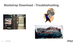 Bootstrap Download - Troubleshooting

22

© 2013 Citrix

 