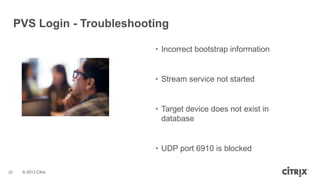 PVS Login - Troubleshooting
• Incorrect bootstrap information

• Stream service not started

• Target device does not exist in
database

• UDP port 6910 is blocked
30

© 2013 Citrix

 