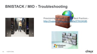 BNISTACK / MIO - Troubleshooting
Provisioning Services Antivirus Best Practices http://support.citrix.com/article/CTX124185

40

© 2013 Citrix

 